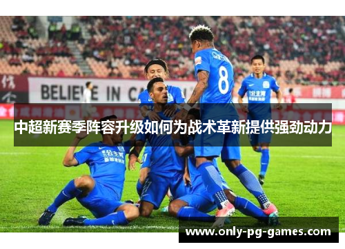 中超新赛季阵容升级如何为战术革新提供强劲动力