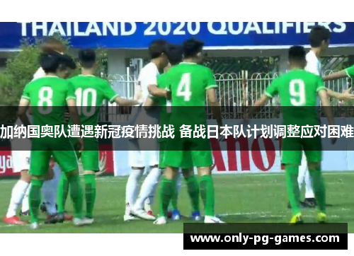 加纳国奥队遭遇新冠疫情挑战 备战日本队计划调整应对困难