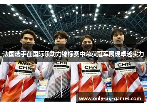 法国选手在国际乐动力锦标赛中荣获冠军展现卓越实力