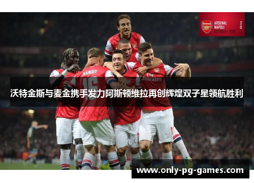 沃特金斯与麦金携手发力阿斯顿维拉再创辉煌双子星领航胜利