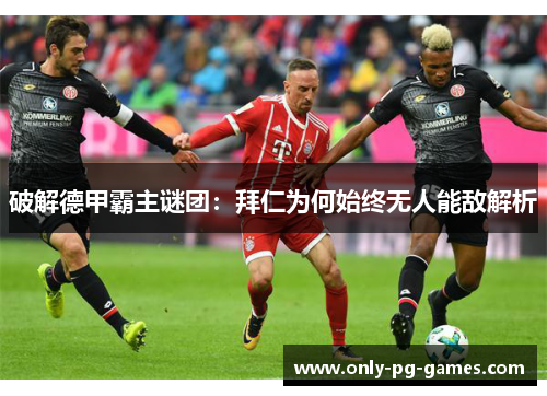 破解德甲霸主谜团：拜仁为何始终无人能敌解析