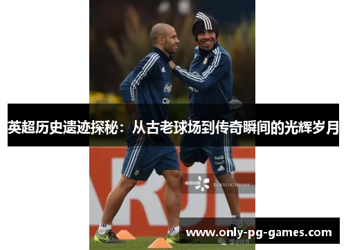 英超历史遗迹探秘：从古老球场到传奇瞬间的光辉岁月