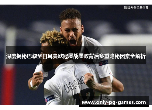 深度揭秘巴黎圣日耳曼欧冠屡战屡败背后多重隐秘因素全解析 深度揭秘巴黎圣日耳曼欧冠屡战屡败背后多重隐秘因素全解析