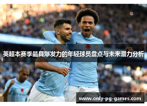 英超本赛季最具爆发力的年轻球员盘点与未来潜力分析