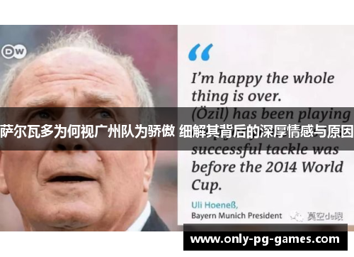 萨尔瓦多为何视广州队为骄傲 细解其背后的深厚情感与原因