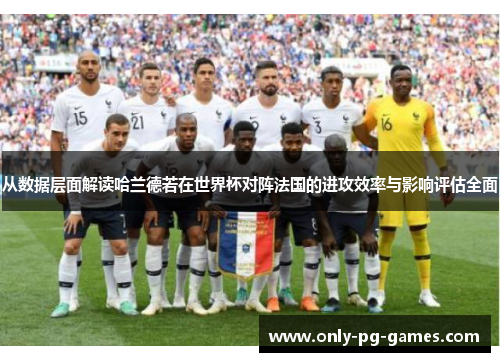 从数据层面解读哈兰德若在世界杯对阵法国的进攻效率与影响评估全面