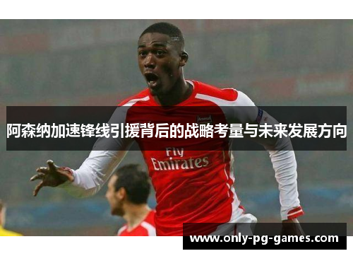 阿森纳加速锋线引援背后的战略考量与未来发展方向