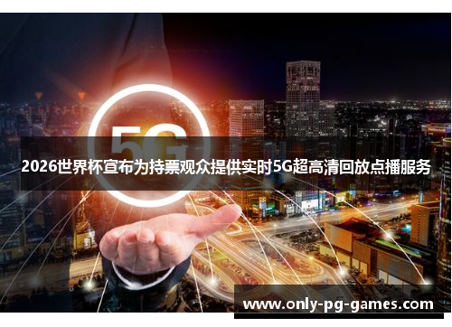 2026世界杯宣布为持票观众提供实时5G超高清回放点播服务