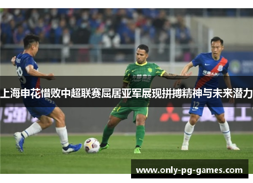 上海申花惜败中超联赛屈居亚军展现拼搏精神与未来潜力